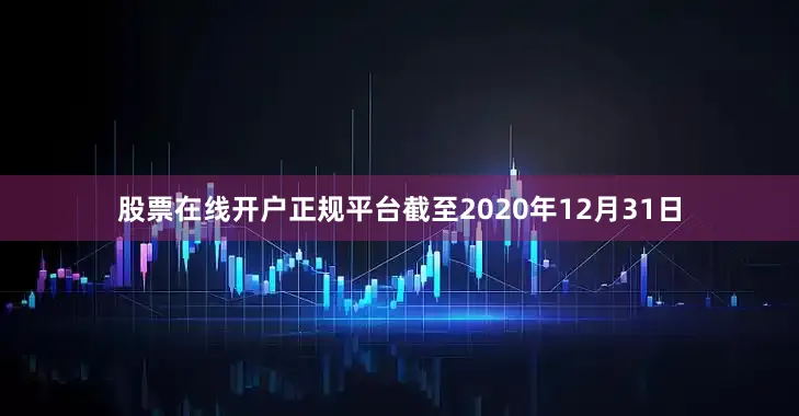 股票在线开户正规平台　　截至2020年12月31日