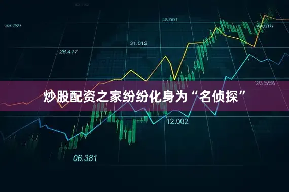 炒股配资之家纷纷化身为“名侦探”