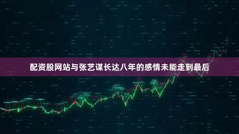 配资股网站与张艺谋长达八年的感情未能走到最后