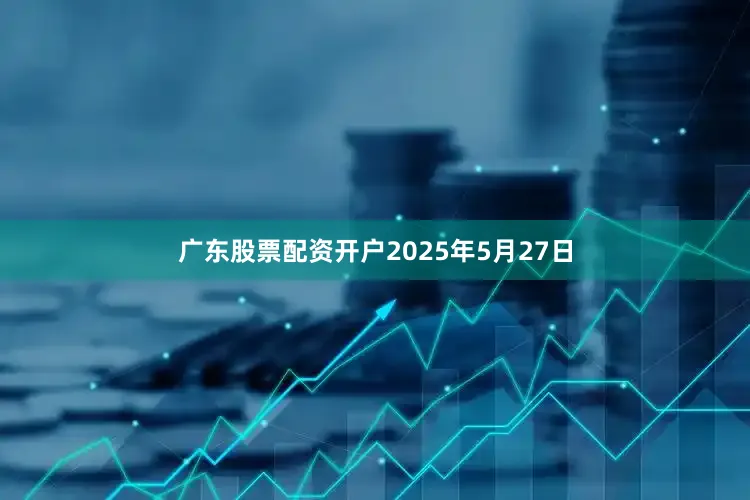 广东股票配资开户　　2025年5月27日