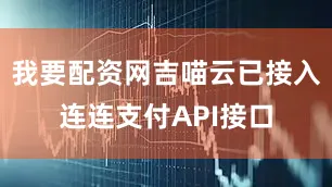 我要配资网吉喵云已接入连连支付API接口