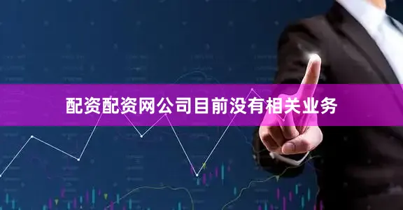 配资配资网公司目前没有相关业务