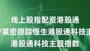 线上股指配资　　港股通科技ETF紧密跟踪恒生港股通科技主题指数