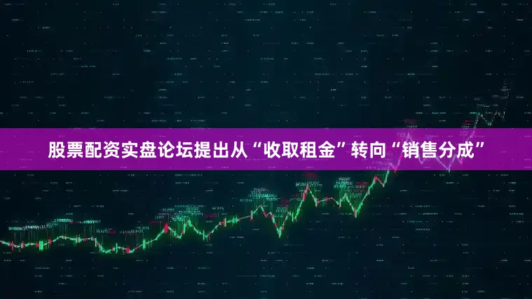 股票配资实盘论坛提出从“收取租金”转向“销售分成”