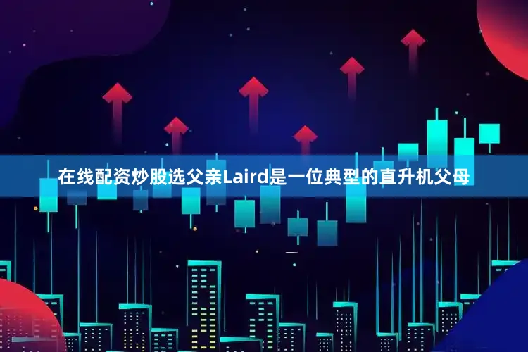 在线配资炒股选父亲Laird是一位典型的直升机父母