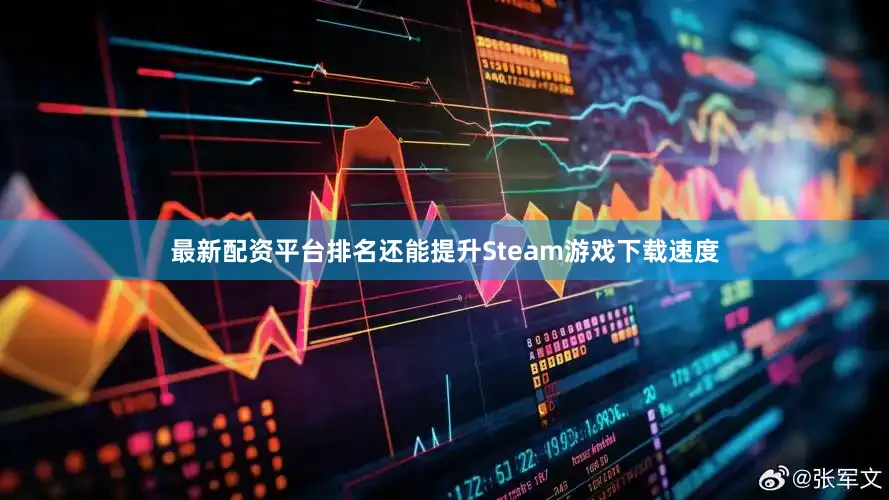 最新配资平台排名还能提升Steam游戏下载速度