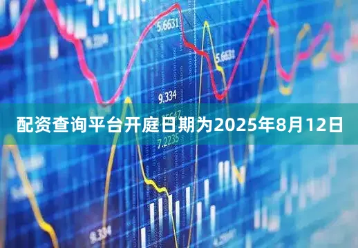 配资查询平台开庭日期为2025年8月12日