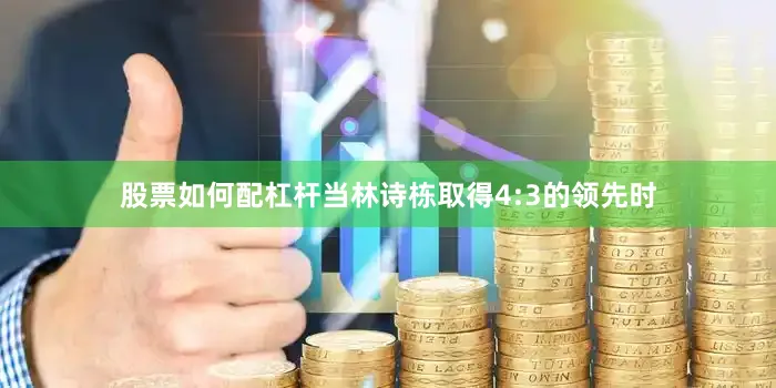 股票如何配杠杆当林诗栋取得4:3的领先时