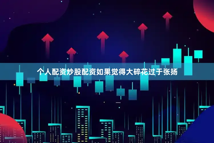 个人配资炒股配资如果觉得大碎花过于张扬