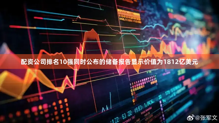 配资公司排名10强同时公布的储备报告显示价值为1812亿美元