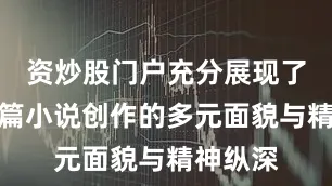 资炒股门户充分展现了当下中篇小说创作的多元面貌与精神纵深
